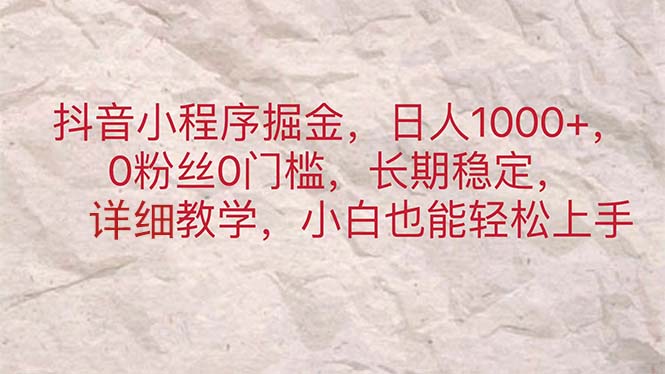 (11447期)抖音小程序掘金,日人1000 ,0粉丝0门槛,长期稳定,小白也能轻松上手