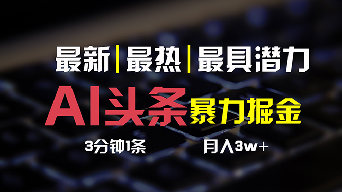 (10987期)AI头条3天必起号,简单无需经验 3分钟1条 一键多渠道发布 复制粘贴月入3W