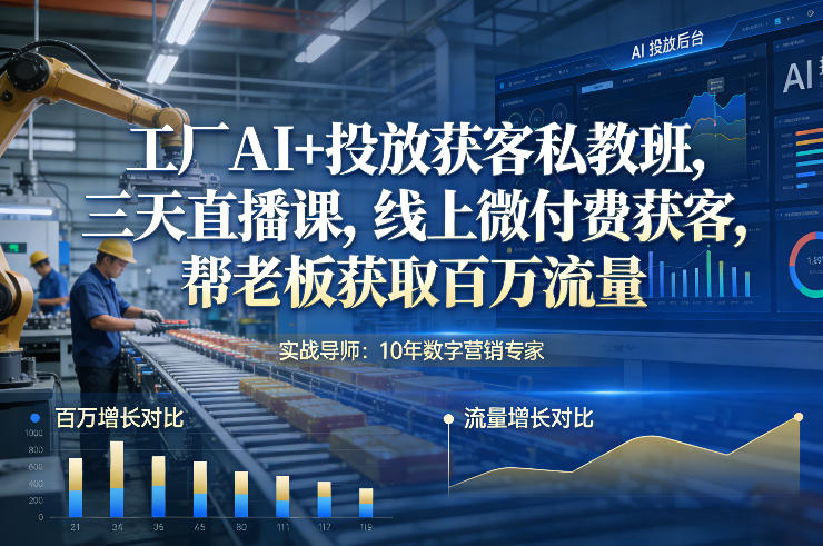 工厂AI 投放获客私教班,三天直播课,线上微付费获客,帮老板获取百万流量