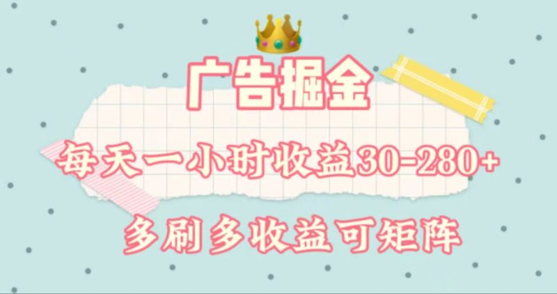 (11543期)广告掘金,每天1-2小时单机手机30-280,可矩阵可放大做-51云资源