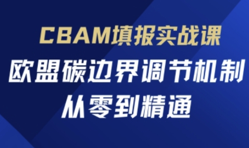 CBAM填报实战课,欧盟碳边界调节机制,从零到精通-51云资源