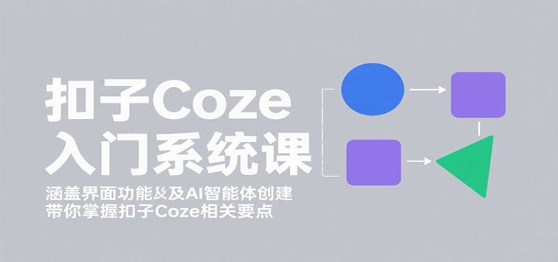 扣子Coze入门系统课：涵盖界面功能及AI智能体创建，带你掌握扣子Coze相关要点-51云资源