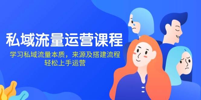 私域流量运营课程：学习私域流量本质，来源及搭建流程，轻松上手运营-51云资源