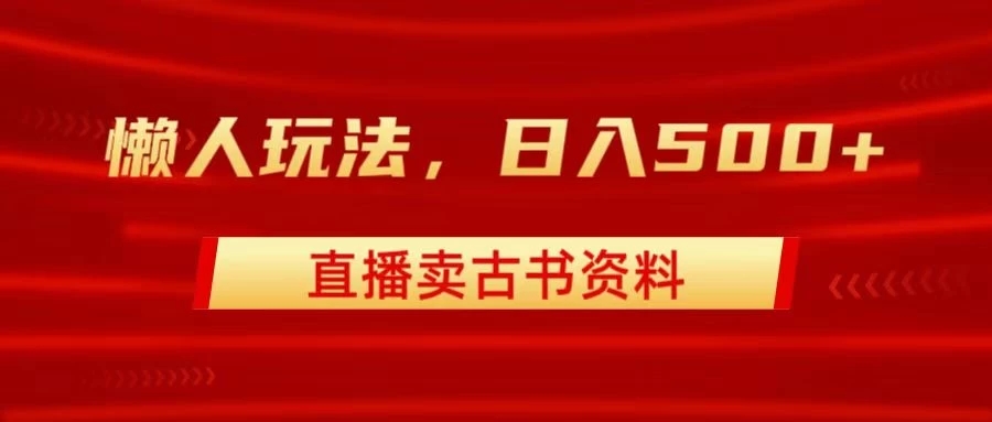直播卖古书资料，懒人玩法，日赚500-51云资源