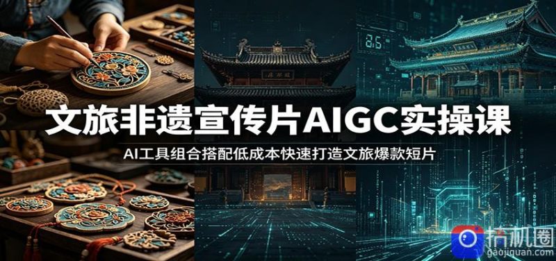 文旅非遗宣传片AIGC实操课:AI工具组合搭配低成本快速打造文旅爆款短片-51云资源