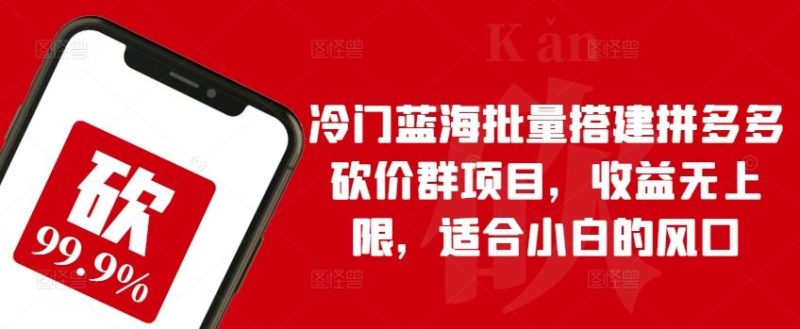 冷门蓝海批量搭建拼多多砍价群项目，收益无上限，适合小白的风口【揭秘】-51云资源
