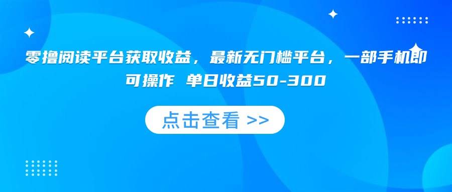 （15652期）零撸阅读平台获取收益，最新无门槛平台，一部手机即可操作 单日收益50-300-51云资源