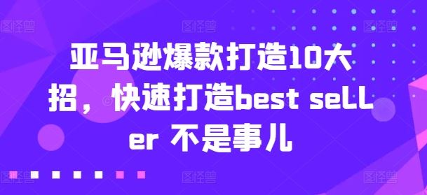亚马逊爆款打造10大招,快速打造best seller 不是事儿