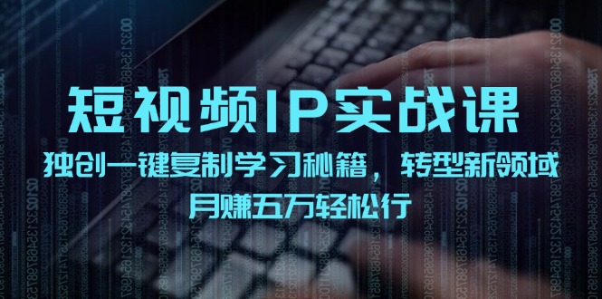 短视频IP实战课,独创一键复制学习秘籍,转战新领域,月赚五万轻松行-51云资源