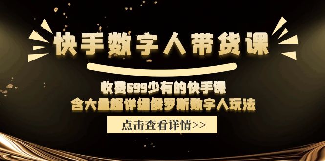 收费699少有的快手数字人带货课，含大量超详细俄罗斯数字人玩法-51云资源