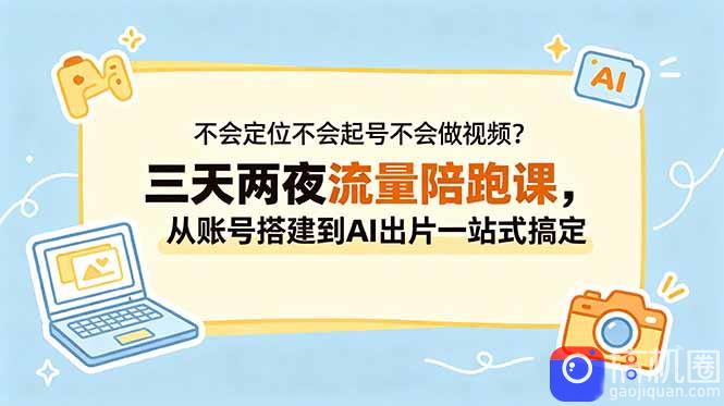 不会定位不会起号不会做视频?三天两夜流量陪跑课,从账号搭建到AI出片一站式搞定-51云资源