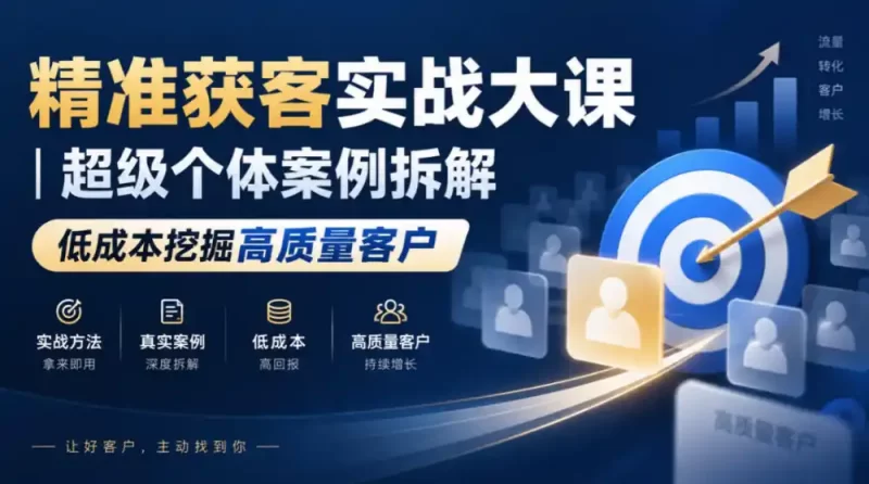 精准获客实战大课|超级个体案例拆解,低成本挖掘高质量客户-51云资源