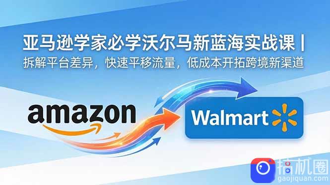 亚马逊卖家必学沃尔玛新蓝海实战课｜拆解平台差异，快速平移流量，低成本开拓跨境新渠道-51云资源