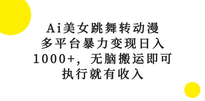 （10539期）Ai美女跳舞转动漫，多平台暴力变现日入1000 ，无脑搬运即可，执行就有收入-51云资源