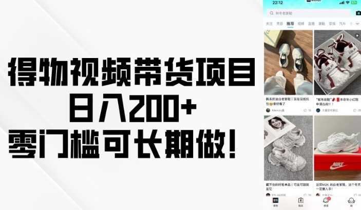 得物视频带货项目,日入200 ,零门槛可长期做!