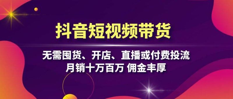 (13111期)抖音短视频带货:无需囤货、开店、直播或付费投流,月销十万百万 佣金丰厚-51云资源