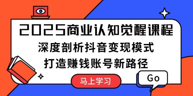 （13948期）2025商业认知觉醒课程：深度剖析抖音变现模式，打造赚钱账号新路径-51云资源