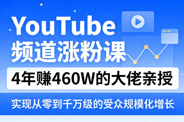 YouTube频道涨粉课，4年賺460W的大佬亲授，实现从零到千万级的受众规模化增长-51云资源