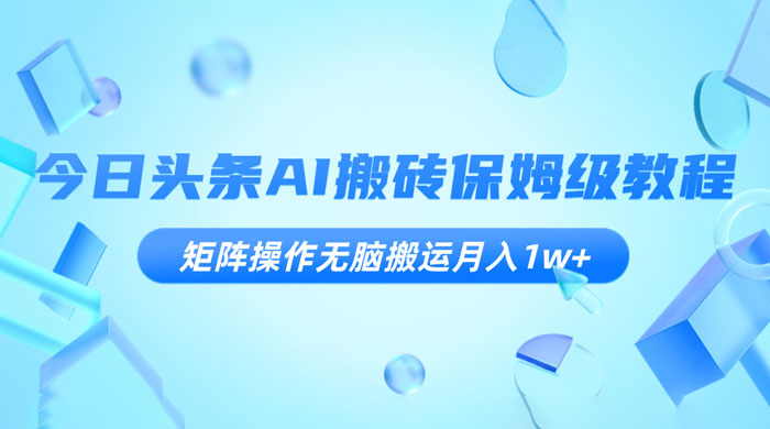今日头条 AI 搬砖保姆级教程，矩阵操作无脑搬运月入 1w-51云资源
