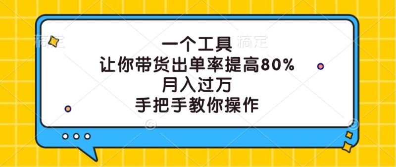 一个工具,让你带货出单率提高80%,月入过万,手把手教你操作-51云资源
