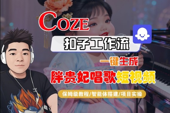 Coze扣子智能体工作流一键生成“胖贵妃对口型唱歌“短视频，全流程保姆级教学-51云资源