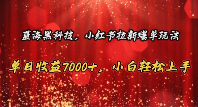 (10860期)蓝海黑科技,小红书拉新爆单玩法,单日收益7000 ,小白轻松上手-51云资源