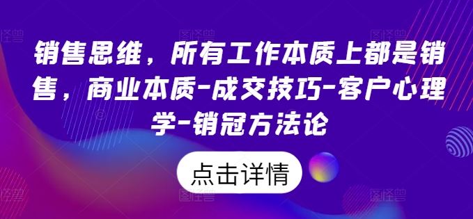 销售思维，所有工作本质上都是销售，商业本质-成交技巧-客户心理学-销冠方法论-51云资源