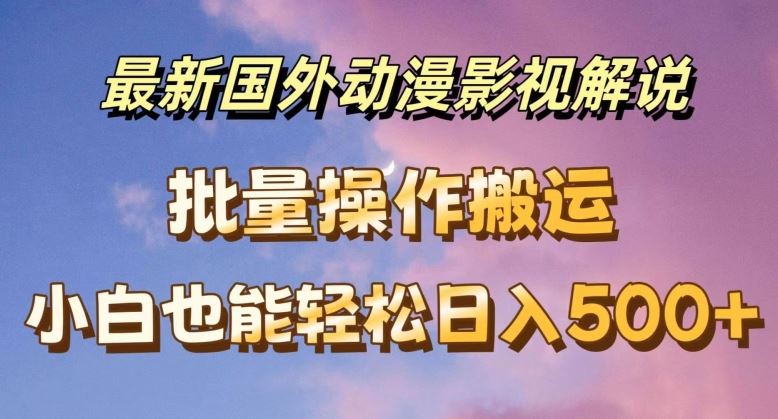 最新国外动漫影视解说,批量下载自动翻译,小白也能轻松日入500 【揭秘】