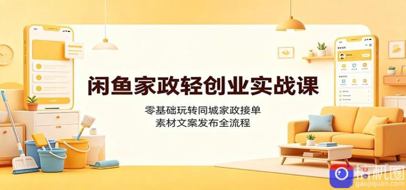 闲鱼家政轻创业实战课:零基础玩转同城家政接单,素材文案发布全流程-51云资源