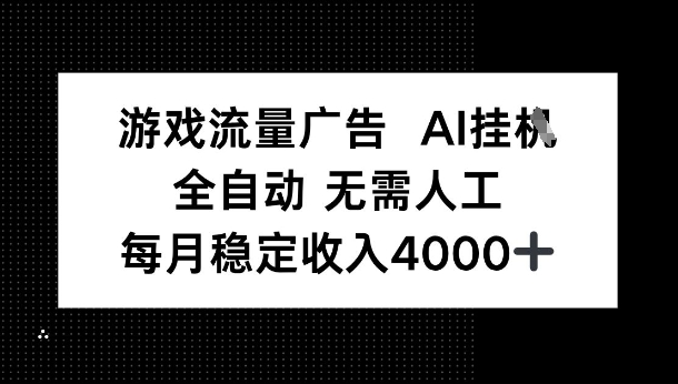 游戏流量广告，AI挂G，全自动无需人工，每月稳定收入4k-51云资源