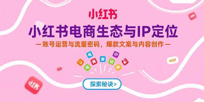 （15350期）小红书电商生态与IP定位，账号运营与流量密码，爆款文案与内容创作-51云资源