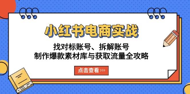 (13490期)小红书电商实战:找对标账号、拆解账号、制作爆款素材库与获取流量全攻略-51云资源