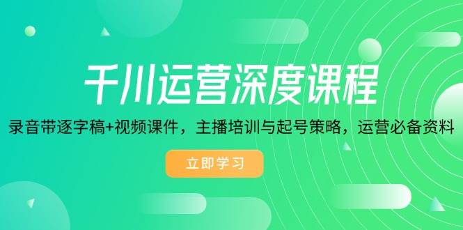 （14031期）千川运营深度课程，录音带逐字稿 视频课件，主播培训与起号策略，运营…-51云资源