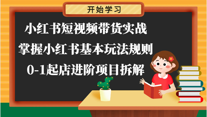 小红书短视频带货实战-掌握小红书基本玩法规则，0-1起店进阶项目拆解-51云资源