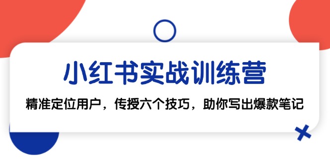 （12925期）小红书实战训练营：精准定位用户，传授六个技巧，助你写出爆款笔记-51云资源