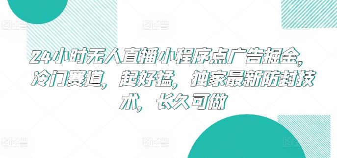 24小时无人直播小程序点广告掘金，冷门赛道，起好猛，独家最新防封技术，长久可做【揭秘】-51云资源