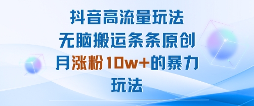 抖音高流量玩法：无脑搬运条条原创，月涨粉10w 的暴力玩法-51云资源