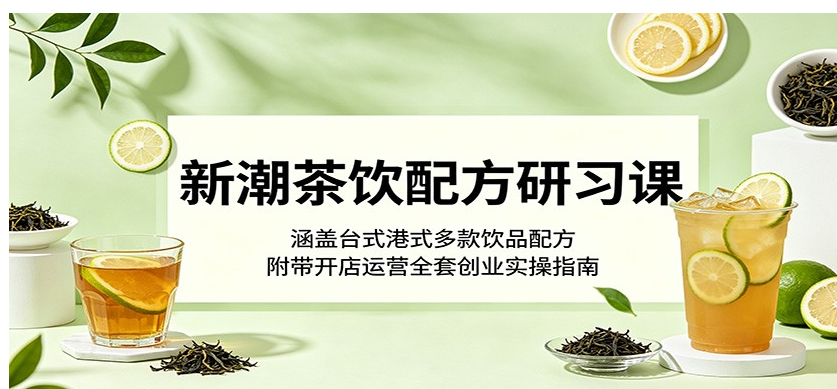 新潮茶饮配方研习课：涵盖台式港式多款饮品配方，附带开店运营全套创业实操指南-51云资源