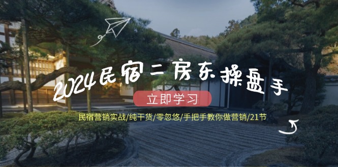 2024民宿二房东操盘手民宿营销实战/纯干货/零忽悠/手把手教你做营销/21节-51云资源