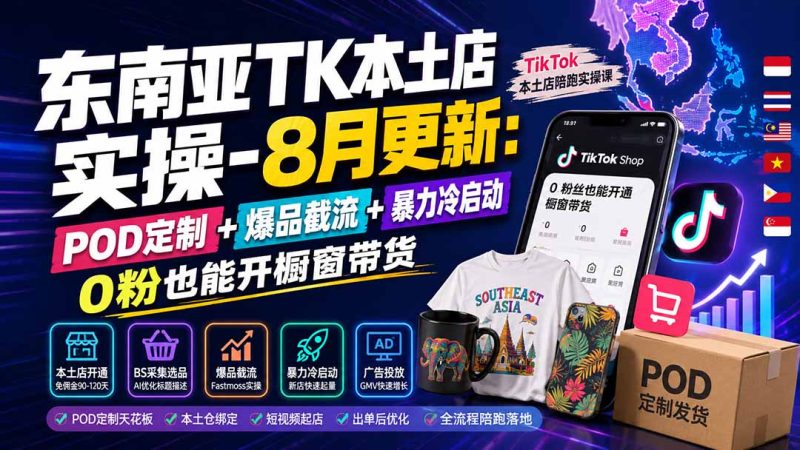 东南亚TK本土店实操-8月更新：POD定制 爆品截流 暴力冷启动，0粉也能开橱窗带货-51云资源