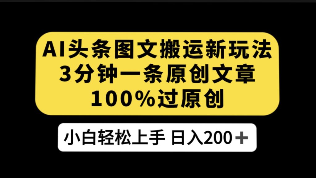 AI 头条图文搬运新玩法，3 分钟一条原创文章，100% 过原创轻松日入 200-51云资源