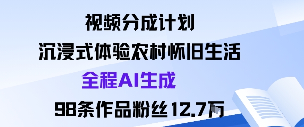 视频分成计划：沉浸式体验农村怀旧生活全程AI生成98条作品粉丝12.7W-51云资源