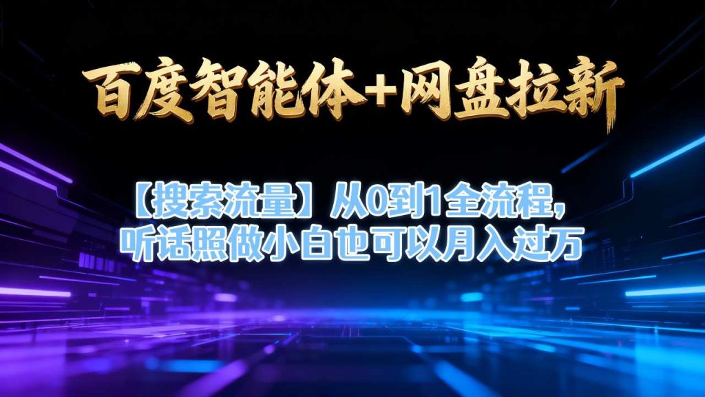 百度智能体 网盘拉新【搜索流量】从0到1全流程，听话照做小白也可以月入过1W-51云资源
