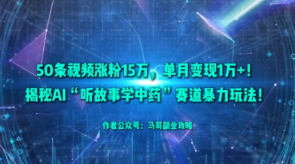 50条视频涨粉15W，单月变现1W ！揭秘AI“听故事学中药”赛道暴力玩法-51云资源