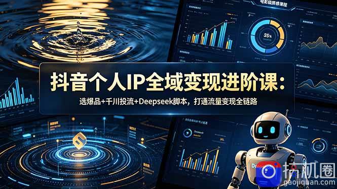抖音个人IP全域变现进阶课-更新26年6月：选爆品 千川投流 Deepseek脚本，打通流量变现全链路-51云资源