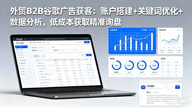 (16389期)外贸B2B谷歌广告获客:账户搭建 关键词优化 数据分析,低成本获取精准询盘