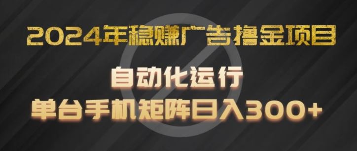 2024年稳赚广告撸金项目,全程自动化运行,单台手机就可以矩阵操作,日入300 【揭秘】