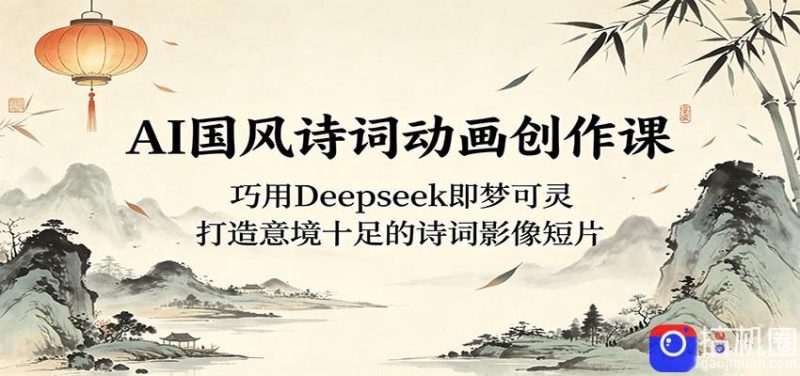 AI国风诗词动画创作课:巧用Deepseek即梦可灵,打造意境十足的诗词影像短片-51云资源