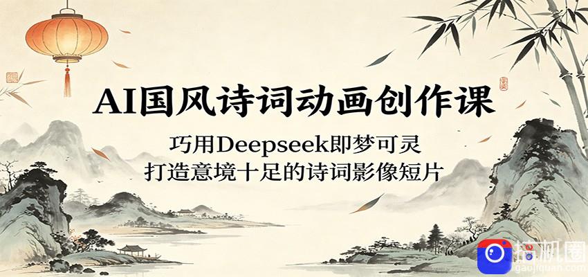 AI国风诗词动画创作课：巧用Deepseek即梦可灵，打造意境十足的诗词影像短片-51云资源