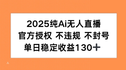 2025纯AI无人直播，官方授权 不违规 不封号，单日收益130-51云资源